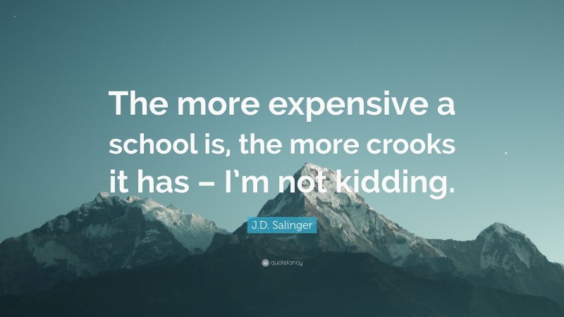 J.D. Salinger Quote: “The more expensive a school is, the more crooks it has – I’m not kidding.”