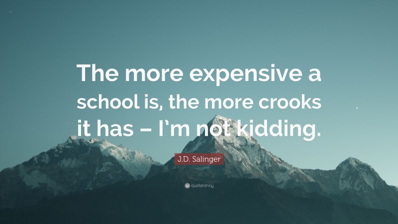 J.D. Salinger Quote: “The more expensive a school is, the more crooks it has – I’m not kidding.”
