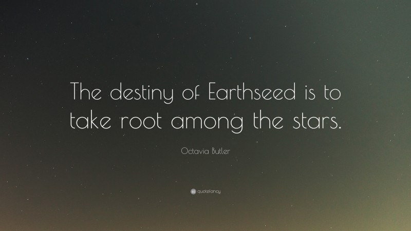 Octavia Butler Quote: “The destiny of Earthseed is to take root among the stars.”