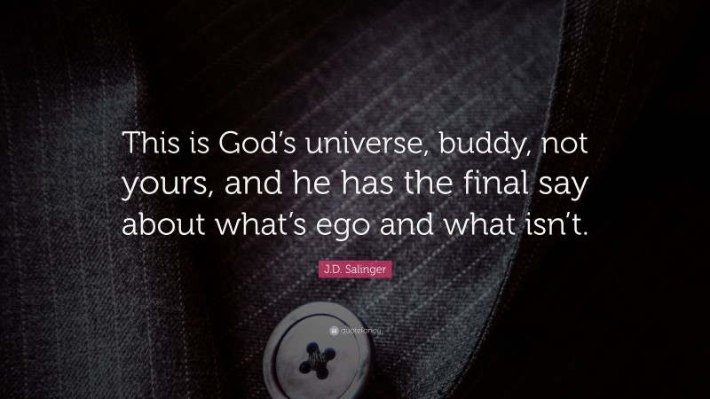 J.D. Salinger Quote: “This is God’s universe, buddy, not yours, and he has the final say about what’s ego and what isn’t.”