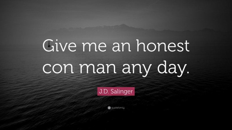 J.D. Salinger Quote: “Give me an honest con man any day.”