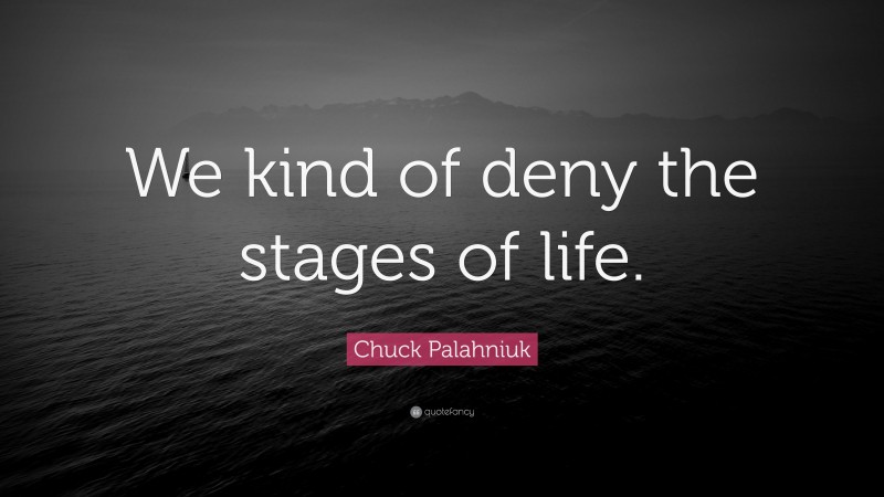 Chuck Palahniuk Quote: “We kind of deny the stages of life.”