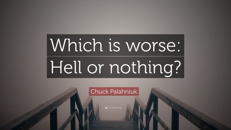 Chuck Palahniuk Quote: “Which is worse: Hell or nothing?”