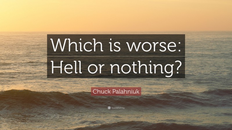 Chuck Palahniuk Quote: “Which is worse: Hell or nothing?”
