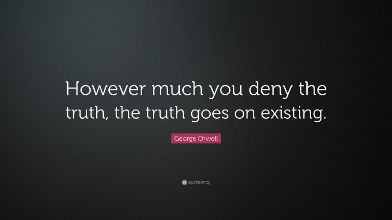 George Orwell Quote: “However much you deny the truth, the truth goes ...