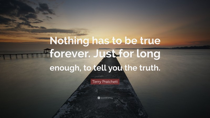 Terry Pratchett Quote: “Nothing has to be true forever. Just for long enough, to tell you the truth.”