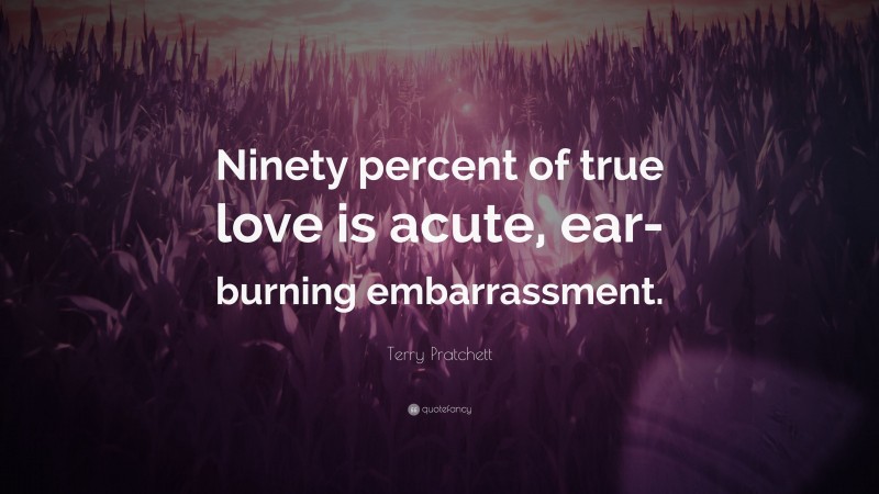 Terry Pratchett Quote: “Ninety percent of true love is acute, ear-burning embarrassment.”