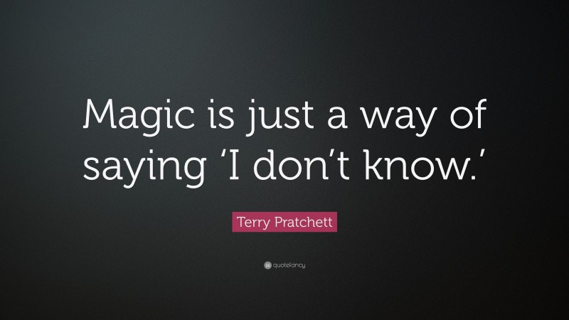 Terry Pratchett Quote: “Magic is just a way of saying ‘I don’t know.’”