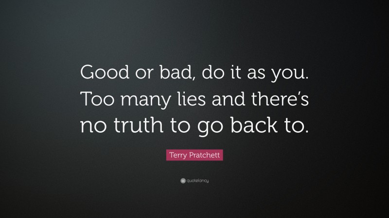 Terry Pratchett Quote: “Good or bad, do it as you. Too many lies and there’s no truth to go back to.”