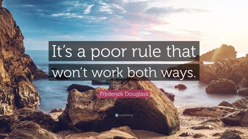 Frederick Douglass Quote: “It’s a poor rule that won’t work both ways.”