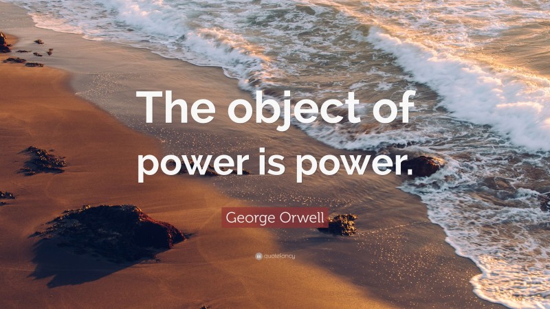 George Orwell Quote: “The object of power is power.”