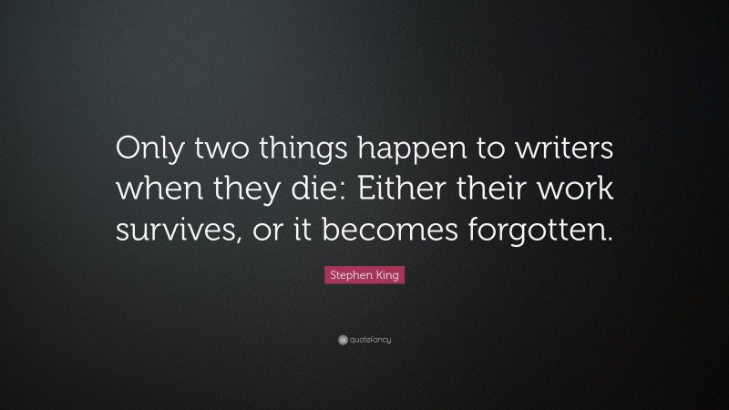 Stephen King Quote: “Only two things happen to writers when they die: Either their work survives, or it becomes forgotten.”