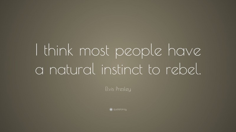 Elvis Presley Quote: “I think most people have a natural instinct to rebel.”