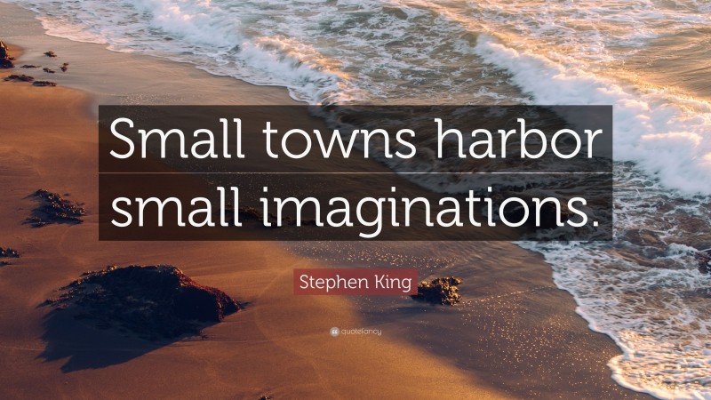 Stephen King Quote: “Small towns harbor small imaginations.”