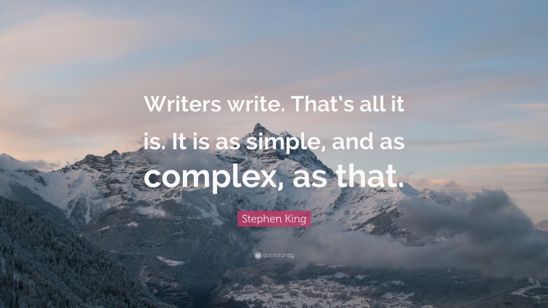 Stephen King Quote: “Writers write. That’s all it is. It is as simple, and as complex, as that.”