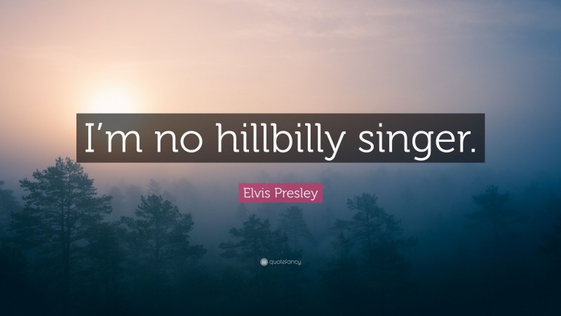 Elvis Presley Quote: “I’m no hillbilly singer.”