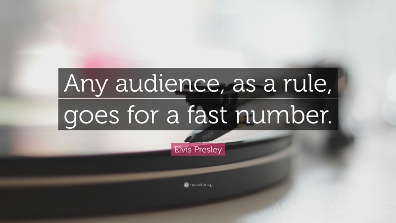 Elvis Presley Quote: “Any audience, as a rule, goes for a fast number.”
