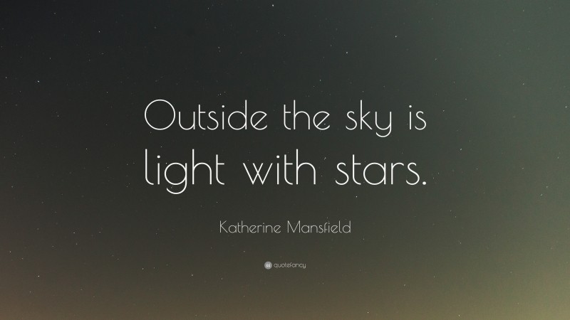 Katherine Mansfield Quote: “Outside the sky is light with stars.”