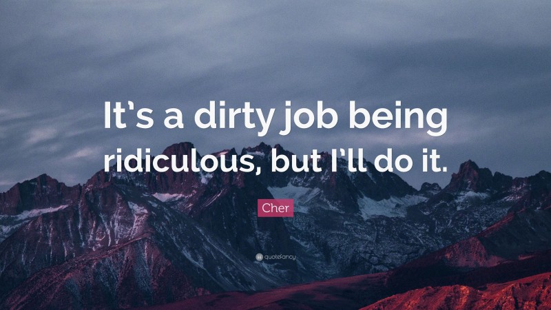 Cher Quote: “It’s a dirty job being ridiculous, but I’ll do it.”