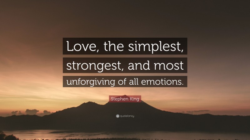 Stephen King Quote: “Love, the simplest, strongest, and most unforgiving of all emotions.”
