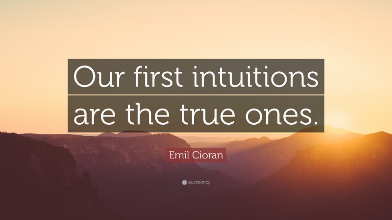 Emil Cioran Quote: “Our first intuitions are the true ones.”