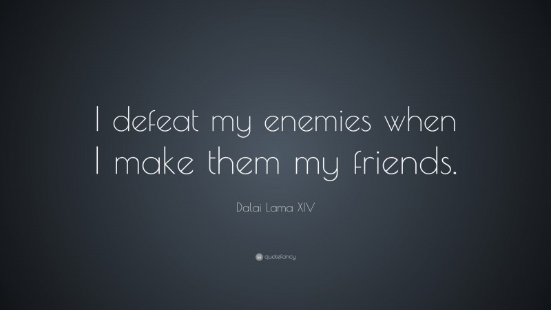 Dalai Lama XIV Quote: “I defeat my enemies when I make them my friends.”