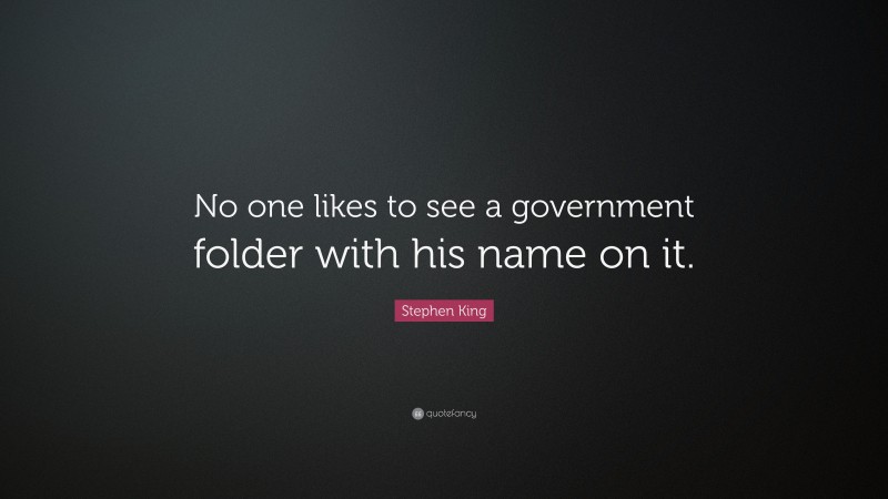 Stephen King Quote: “No one likes to see a government folder with his name on it.”