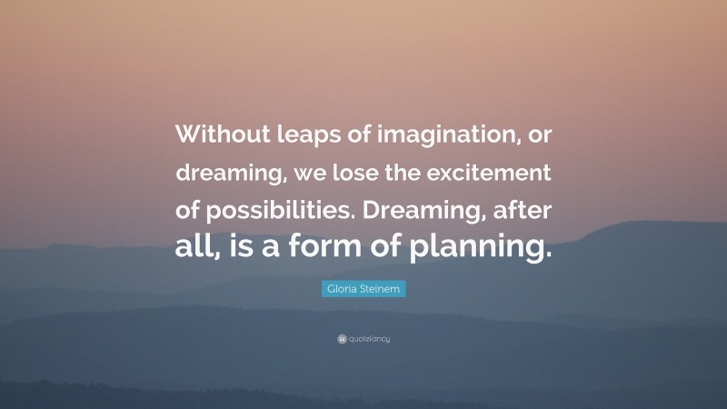 Gloria Steinem Quote: “without Leaps Of Imagination, Or Dreaming, We 