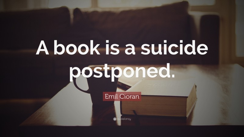 Emil Cioran Quote: “A book is a suicide postponed.”