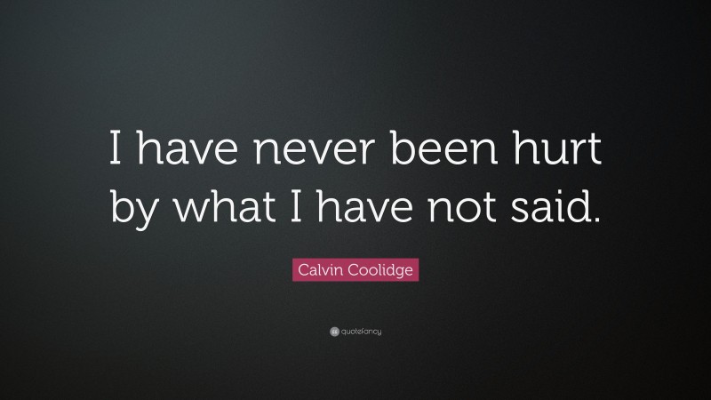 Calvin Coolidge Quote: “I have never been hurt by what I have not said.”