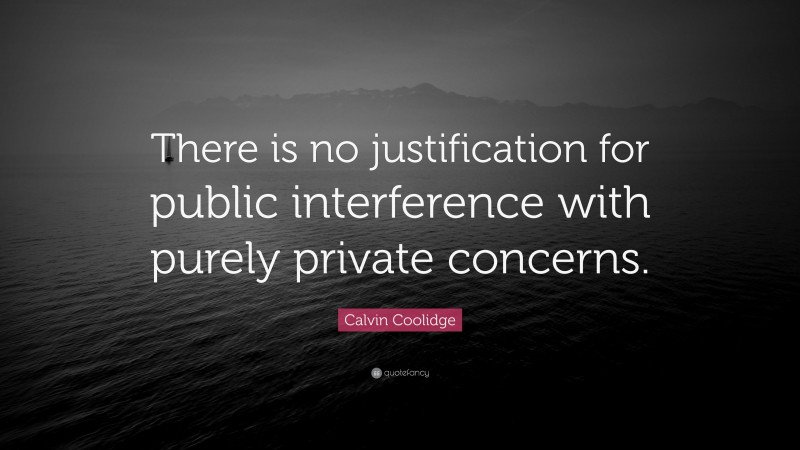 Calvin Coolidge Quote: “There is no justification for public interference with purely private concerns.”