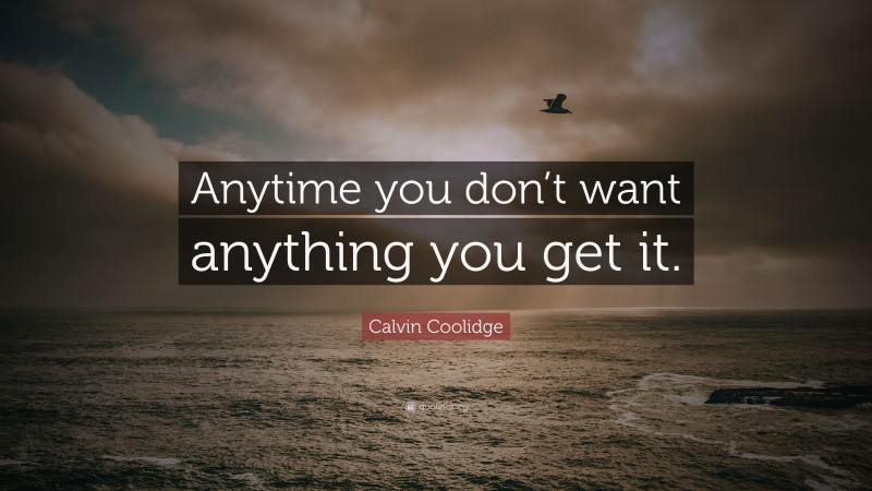 Calvin Coolidge Quote: “Anytime you don’t want anything you get it.”