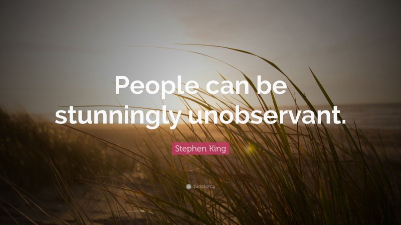 Stephen King Quote: “People can be stunningly unobservant.”