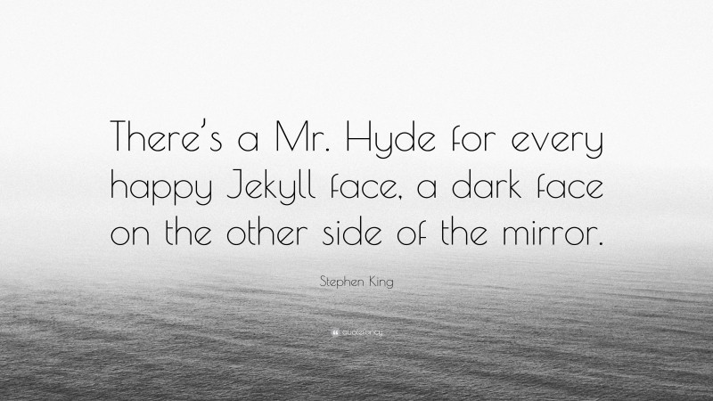 Stephen King Quote: “There’s a Mr. Hyde for every happy Jekyll face, a dark face on the other side of the mirror.”