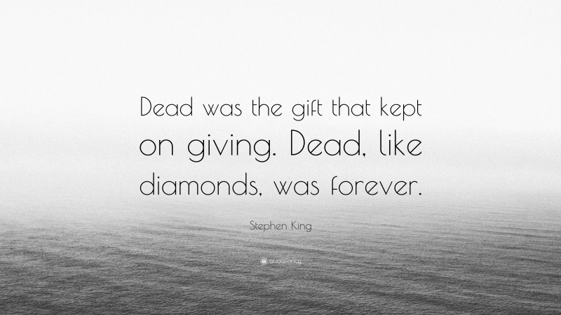 Stephen King Quote: “Dead was the gift that kept on giving. Dead, like diamonds, was forever.”