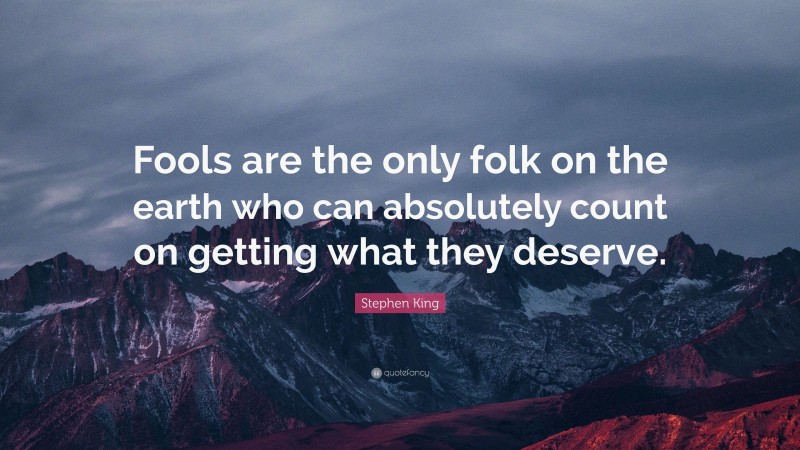 Stephen King Quote: “Fools are the only folk on the earth who can absolutely count on getting what they deserve.”