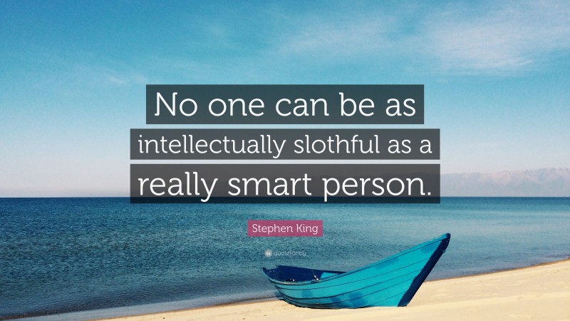 Stephen King Quote: “No one can be as intellectually slothful as a really smart person.”