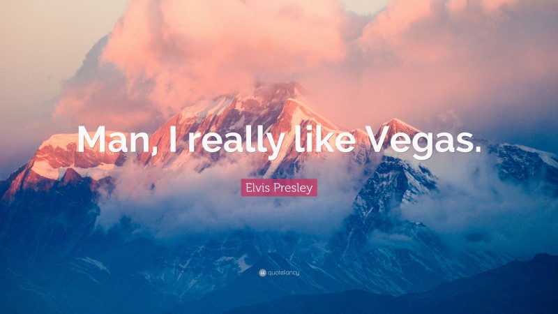Elvis Presley Quote: “Man, I really like Vegas.”