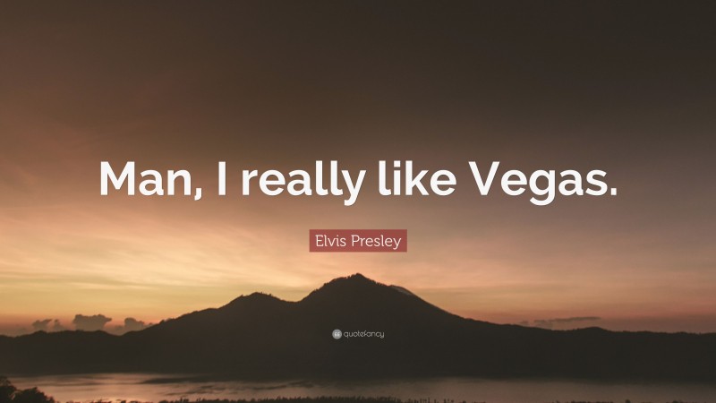 Elvis Presley Quote: “Man, I really like Vegas.”