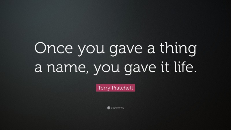 Terry Pratchett Quote: “Once you gave a thing a name, you gave it life.”