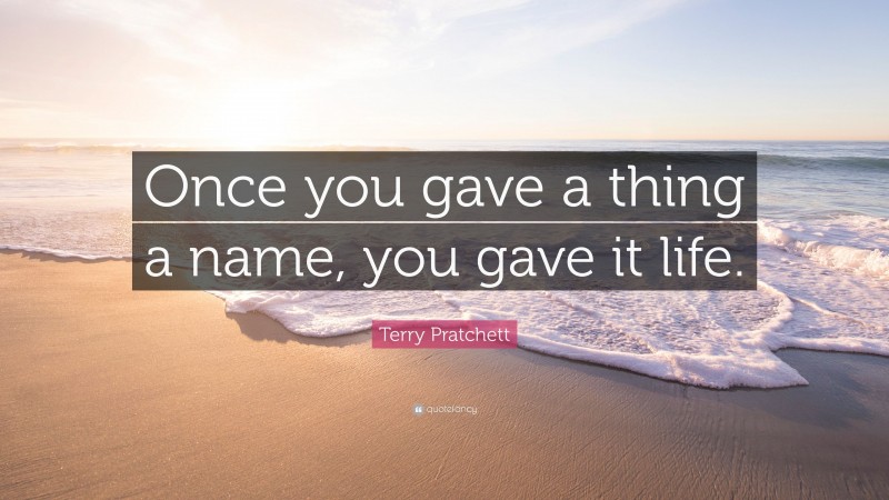 Terry Pratchett Quote: “Once you gave a thing a name, you gave it life.”