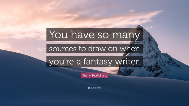 Terry Pratchett Quote: “You have so many sources to draw on when you’re a fantasy writer.”