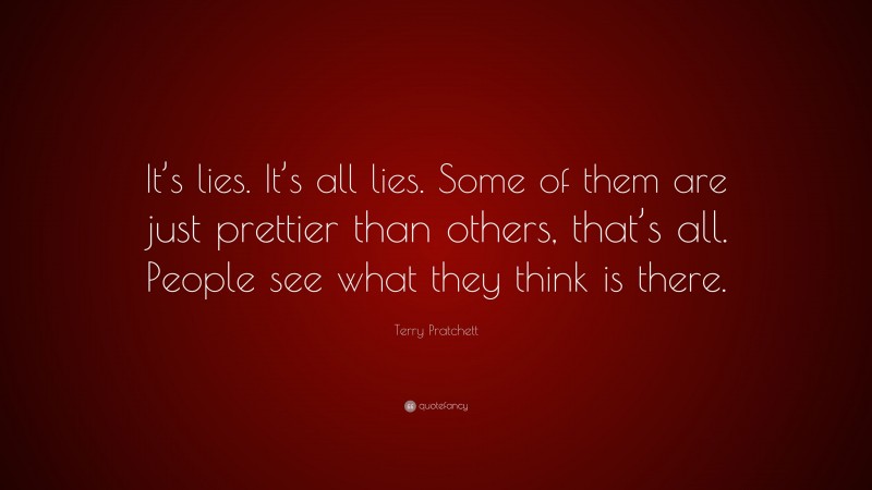 Terry Pratchett Quote: “It’s lies. It’s all lies. Some of them are just prettier than others, that’s all. People see what they think is there.”