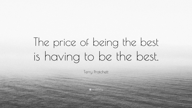 Terry Pratchett Quote: “The price of being the best is having to be the best.”