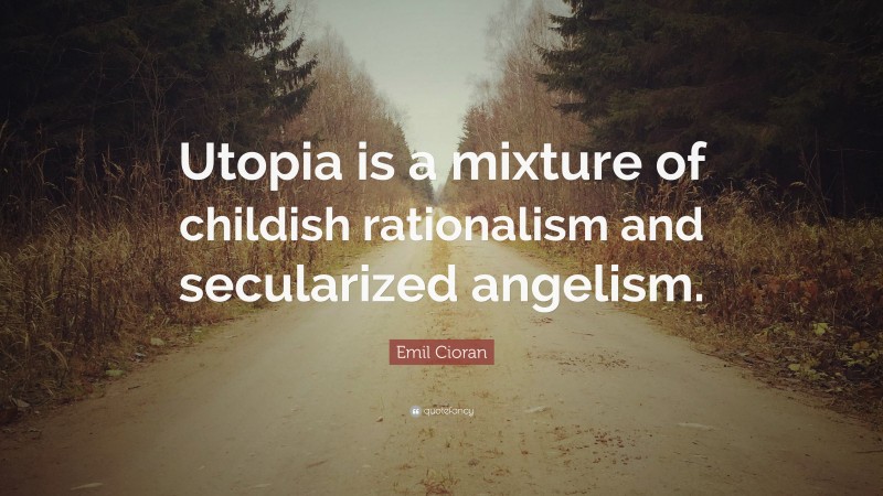 Emil Cioran Quote: “Utopia is a mixture of childish rationalism and secularized angelism.”