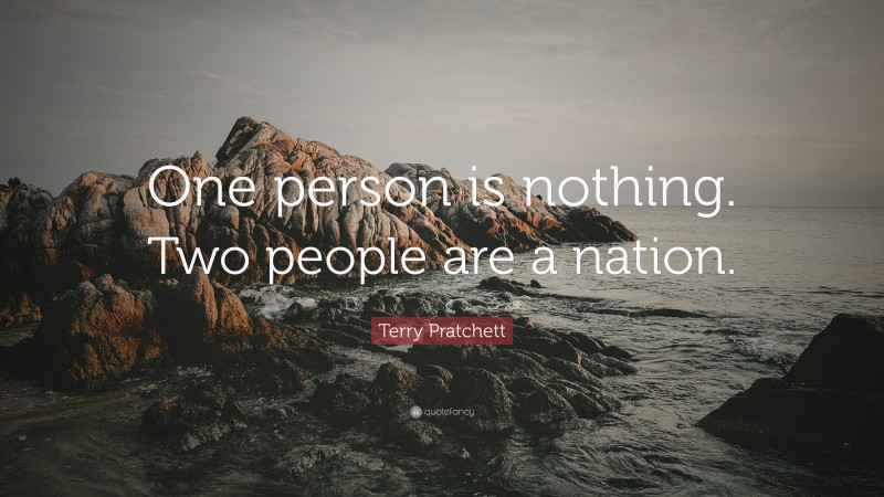 Terry Pratchett Quote: “One person is nothing. Two people are a nation.”