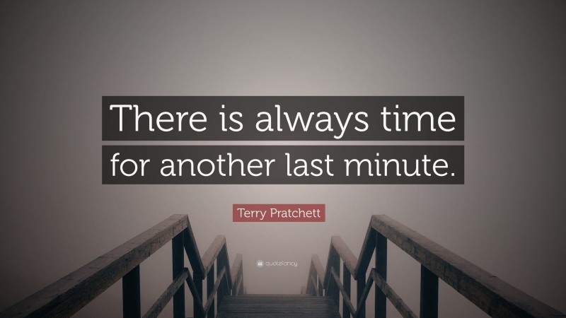 Terry Pratchett Quote: “There is always time for another last minute.”
