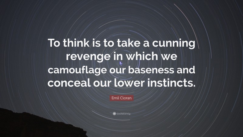 Emil Cioran Quote: “To think is to take a cunning revenge in which we camouflage our baseness and conceal our lower instincts.”
