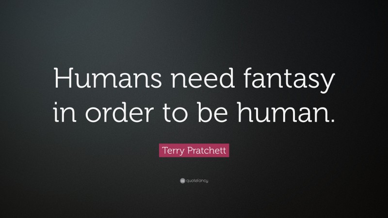 Terry Pratchett Quote: “Humans need fantasy in order to be human.”