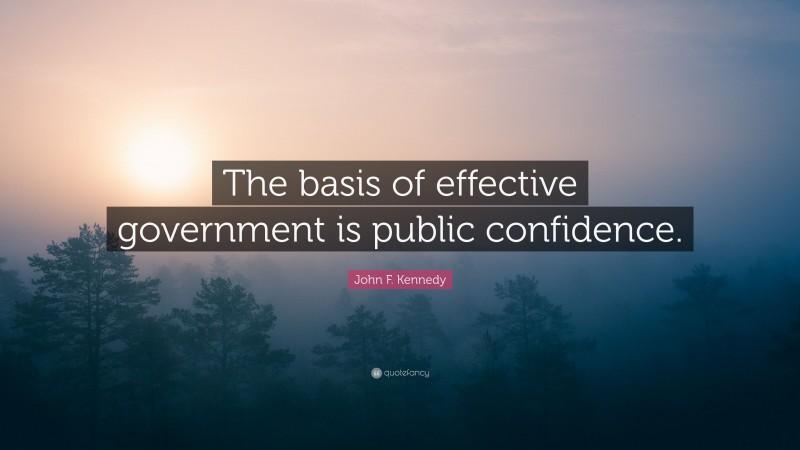 John F. Kennedy Quote: “The basis of effective government is public confidence.”